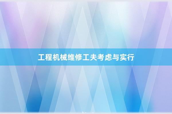 工程机械维修工夫考虑与实行